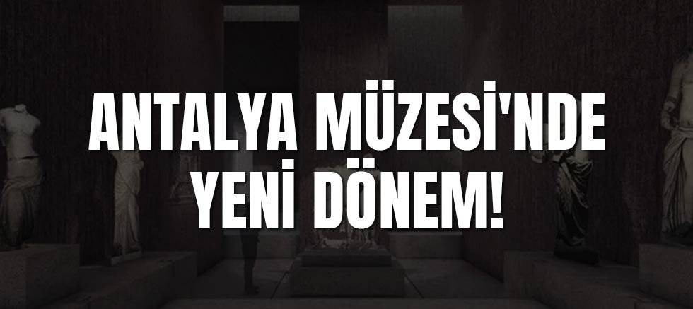 Antalya Müzesi'nde Yeni Dönem!