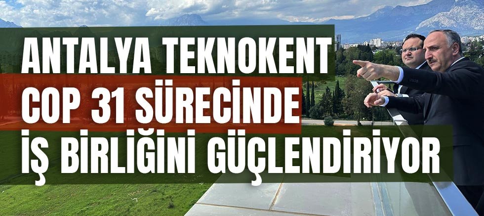 Antalya Teknokent COP 31 Sürecinde İş Birliğini Güçlendiriyor