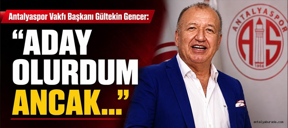 Antalyaspor Vakfı Başkanı Gültekin Gencer: “Aday olurdum ancak…”