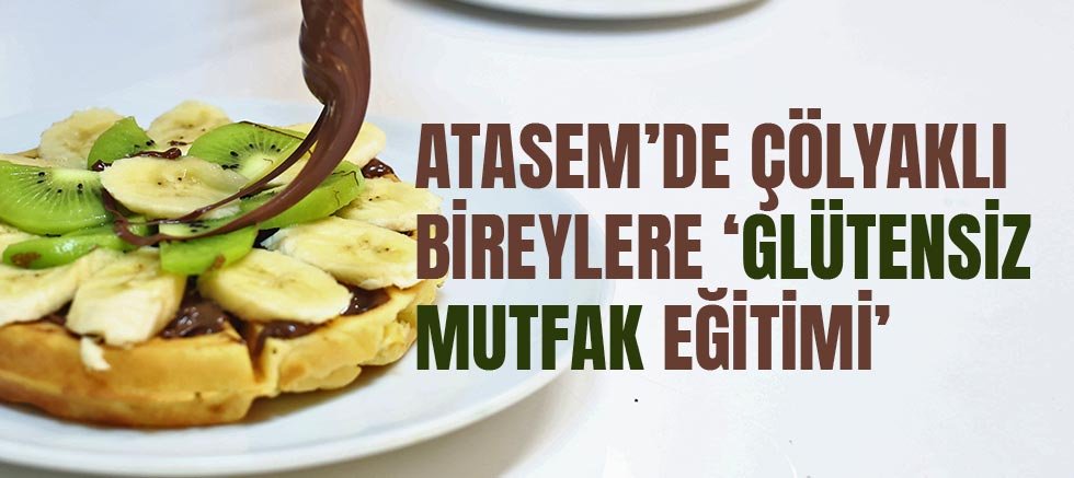ATASEM’de çölyaklı bireylere ‘Glütensiz Mutfak Eğitimi’
