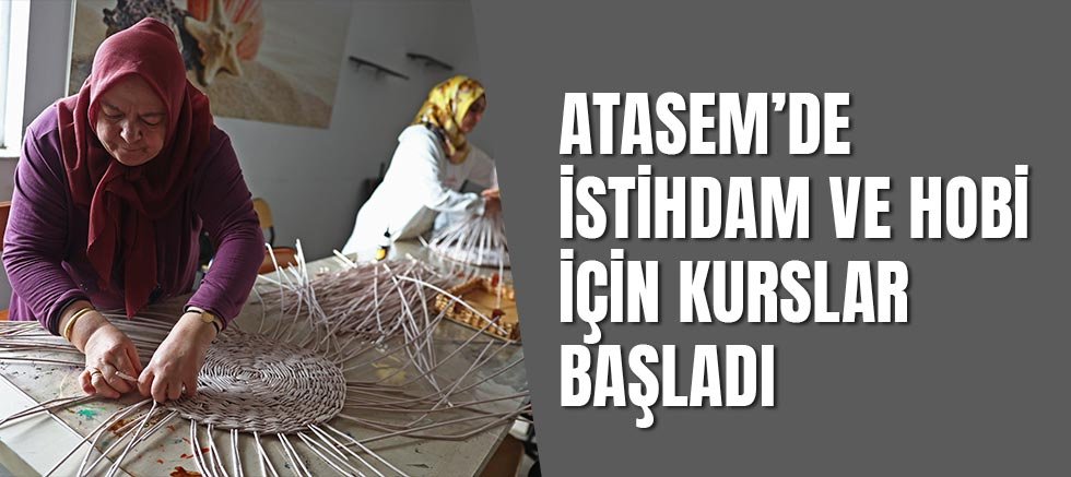 ATASEM’de istihdam ve hobi için kurslar başladı