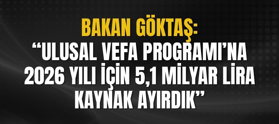 Bakan Göktaş: “Ulusal Vefa Programı’na 2026 yılı için 5,1 milyar lira kaynak ayırdık”