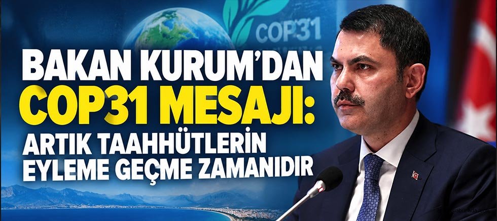 Bakan Kurum’dan COP31 Mesajı: Artık Taahhütlerin Eyleme Geçme Zamanıdır
