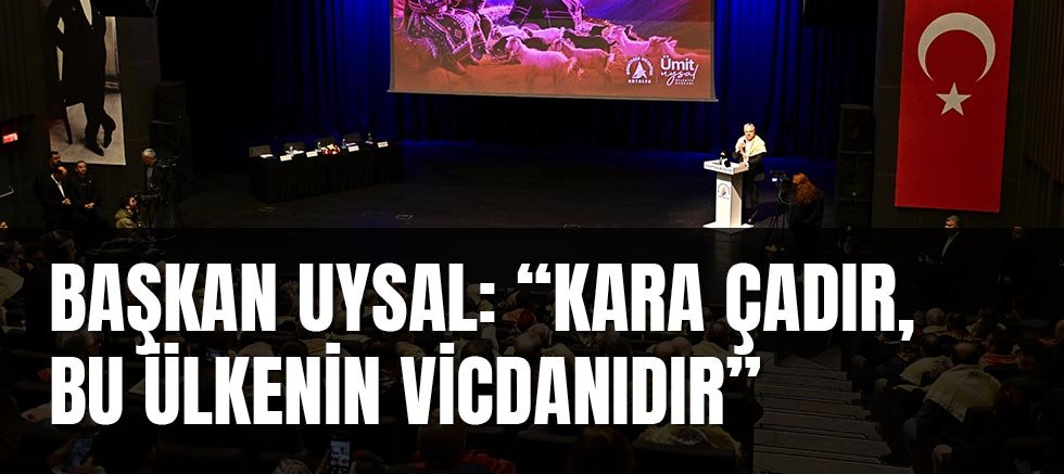 Başkan Uysal: “Kara çadır, bu ülkenin vicdanıdır”