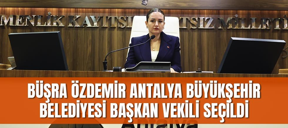 Büşra Özdemir Antalya Büyükşehir Belediyesi Başkan Vekili seçildi