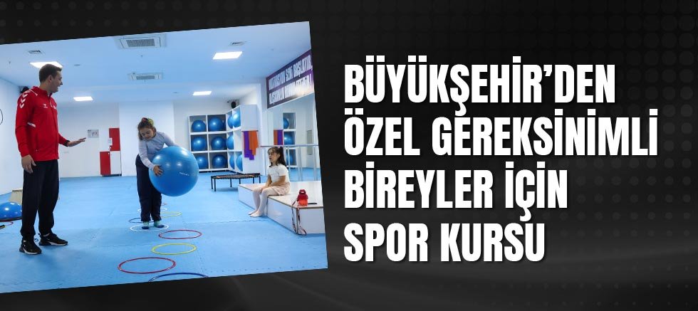 Büyükşehir’den özel gereksinimli bireyler için spor kursu