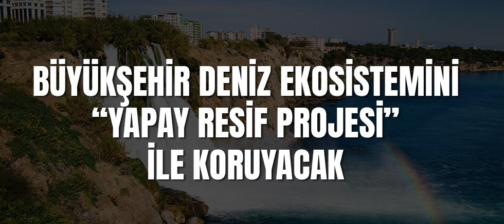 Büyükşehir deniz ekosistemini “Yapay Resif Projesi” ile koruyacak