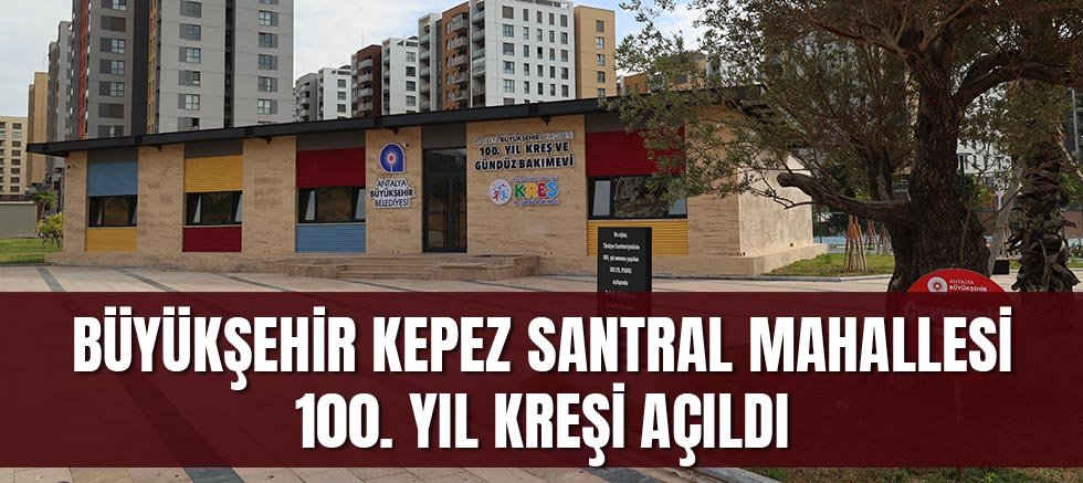 Büyükşehir Kepez Santral Mahallesi 100. Yıl kreşi açıldı