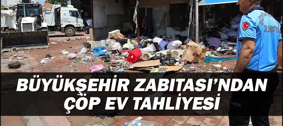 Büyükşehir Zabıtası’ndan çöp ev tahliyesi