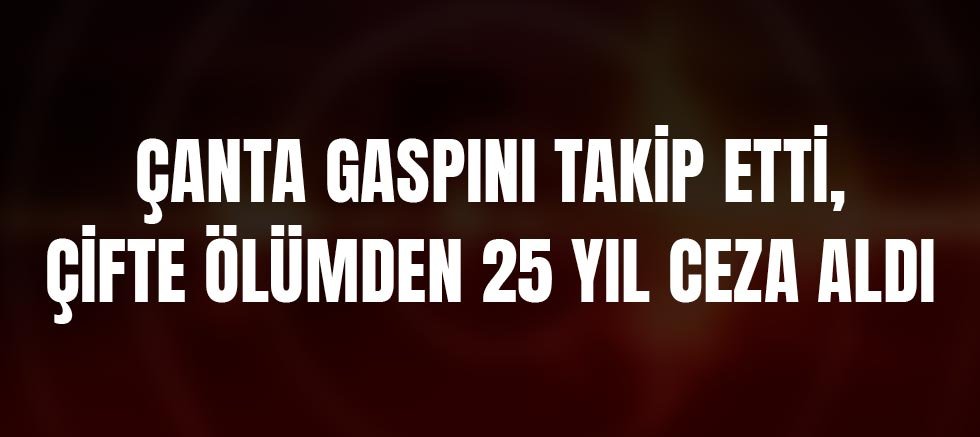 Çanta Gaspını Takip Etti, Çifte Ölümden 25 Yıl Ceza Aldı