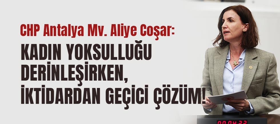 Chp Antalya Mv. Aliye Coşar: Kadın Yoksulluğu Derinleşirken, İktidardan Geçici Çözüm