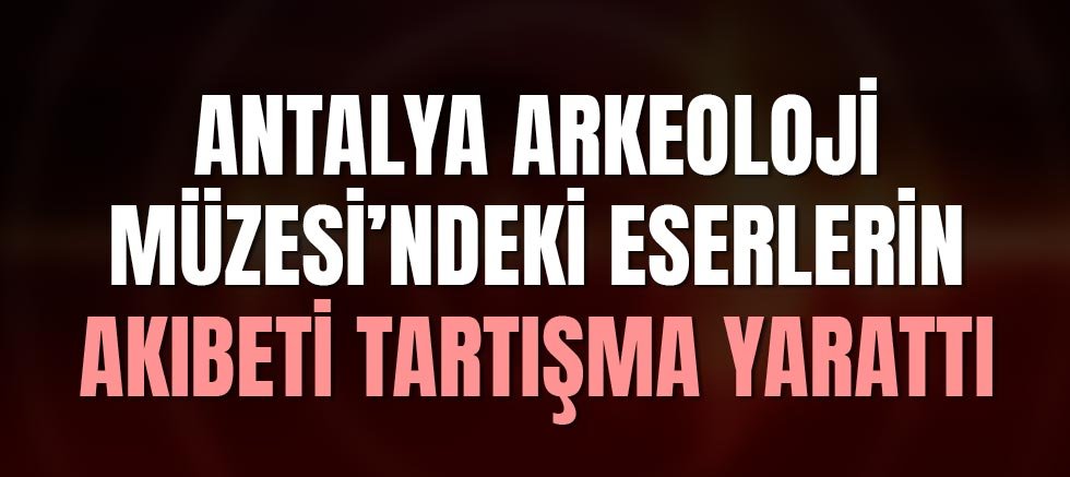 “CHP’li Av. Cavit Arı’dan Kültür ve Turizm Bakanlığı’na Çağrı: ‘Antalya Arkeoloji Müzesi’ndeki Eserler Nerede?’”