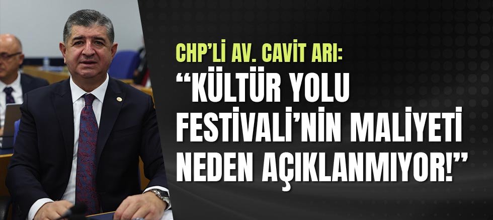Chp’li Av. Cavit Arı: “Kültür Yolu Festivali’nin Maliyeti Neden Açıklanmıyor!”