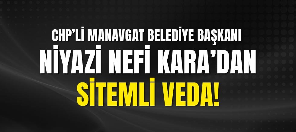 CHP’li Manavgat Belediye Başkanı Niyazi Nefi Kara, Partisinden İstifa Etti