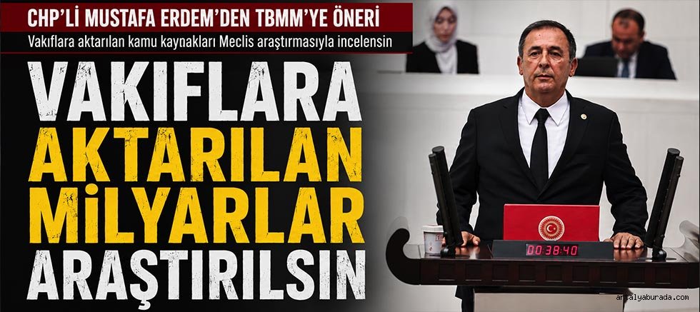 Chp’li Mustafa Erdem’den Tbmm’ye Araştırma Önergesi: Vakıflara Aktarılan Milyarlar Araştırılsın