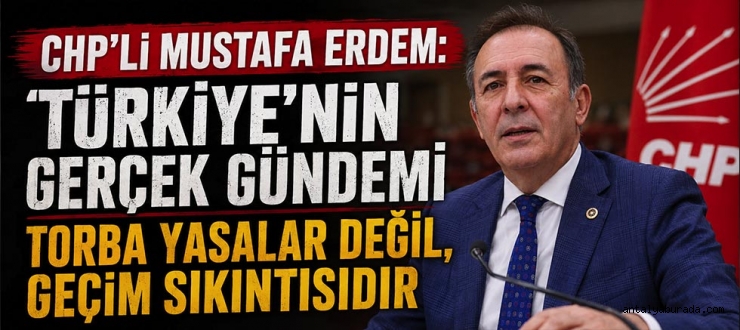 Chp’li Mustafa Erdem: “Türkiye’nin Gerçek Gündemi Torba Yasalar Değil, Geçim Sıkıntısıdır”