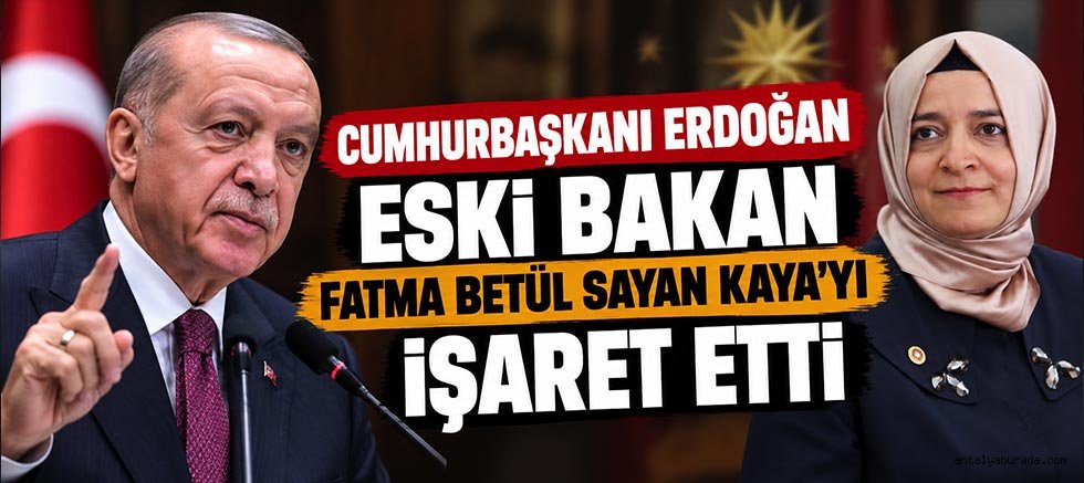 Cumhurbaşkanı Erdoğan Eski Bakan Fatma Betül Sayan Kaya'yı işaret etti