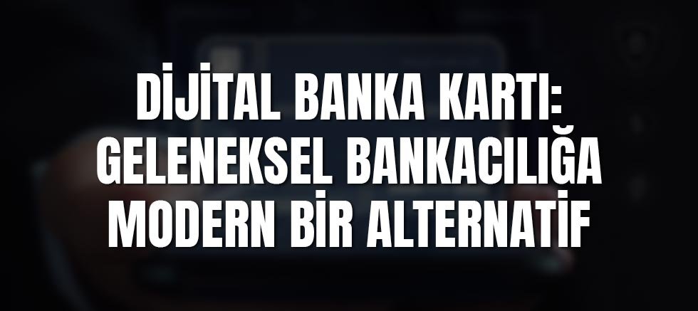 Dijital Banka Kartı: Geleneksel Bankacılığa Modern Bir Alternatif