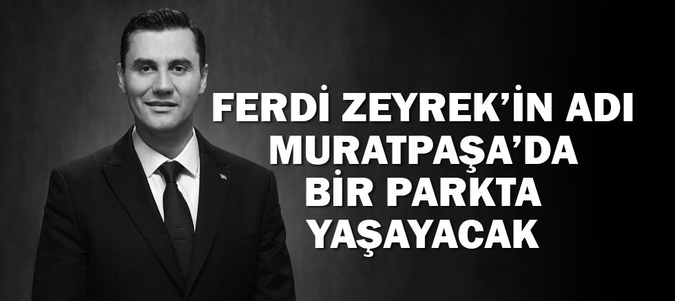 Ferdi Zeyrek’in adı Muratpaşa’da bir parkta yaşayacak