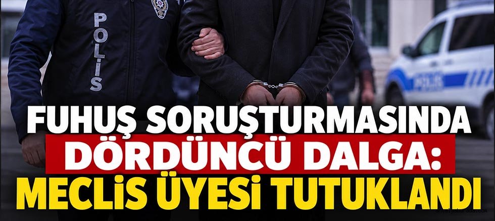 Fuhuş Soruşturmasında Dördüncü Dalga: Meclis Üyesi Tutuklandı