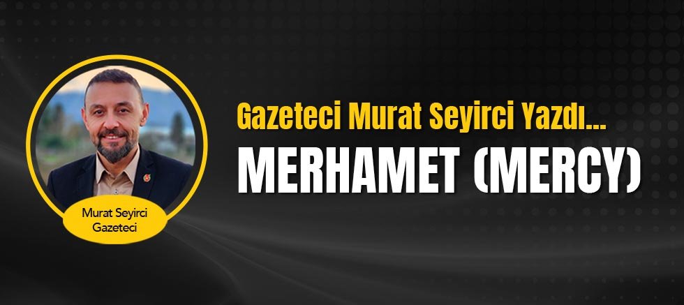 Gazeteci Murat Seyirci yazdı... Merhamet (Mercy)