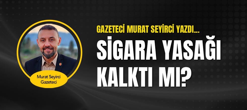 Gazeteci Murat Seyirci Yazdı...Sigara Yasağı Kalktı Mı?