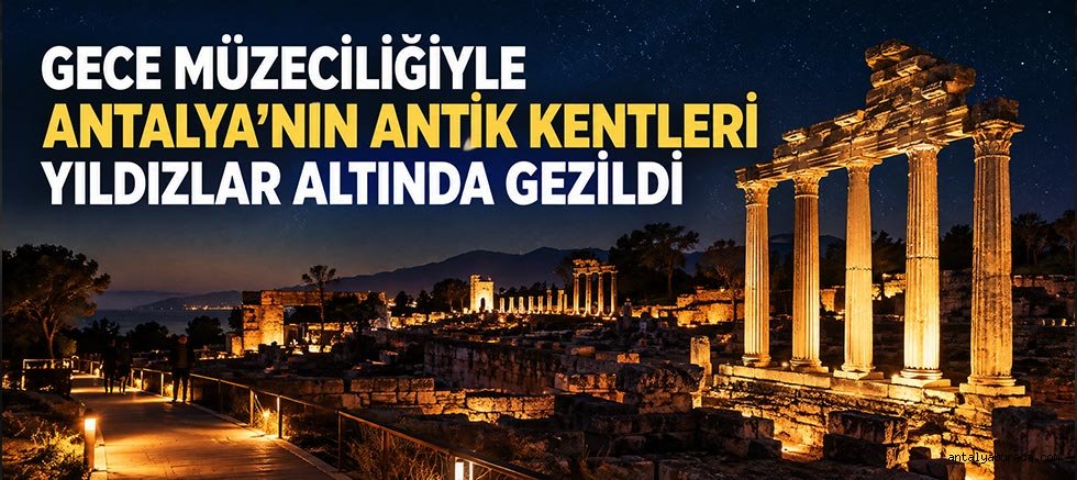 Gece Müzeciliğiyle Antalya'nın Antik Kentleri Yıldızlar Altında Gezildi