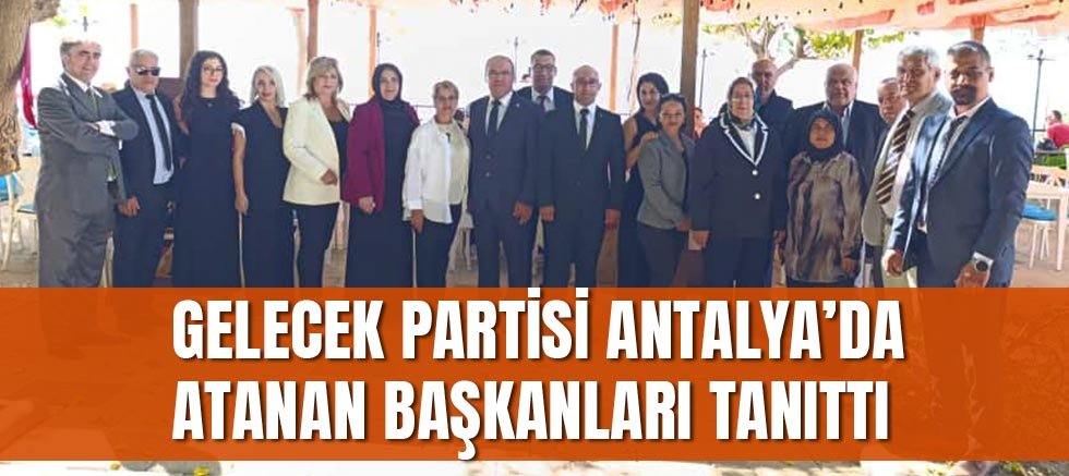 Gelecek Partisi Antalya’da atanan başkanları tanıttı