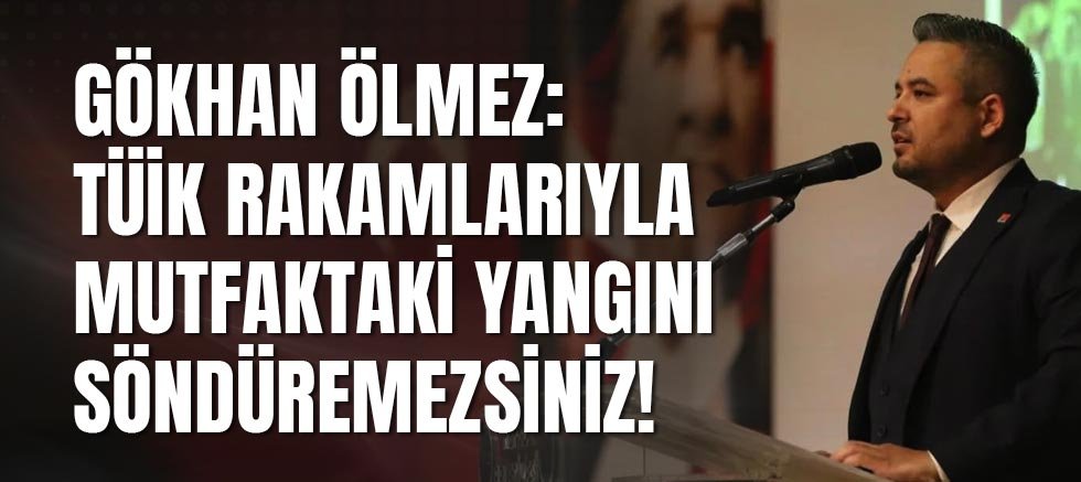 Gökhan Ölmez: Tüik Rakamlarıyla Mutfaktaki Yangını Söndüremezsiniz!