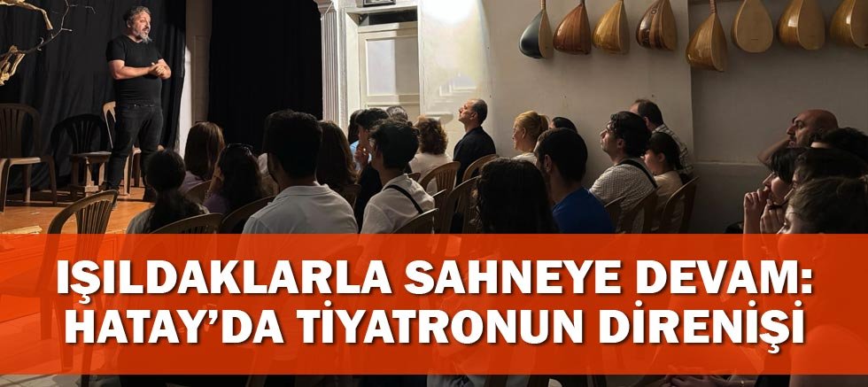 Işıldaklarla Sahneye Devam: Hatay’da Tiyatronun Direnişi