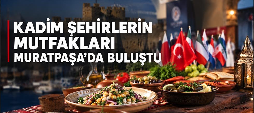 ‘Kadim Şehirlerin Mutfakları’ Muratpaşa’da buluştu