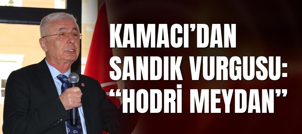 Kamacı’dan sandık vurgusu: “Hodri meydan”