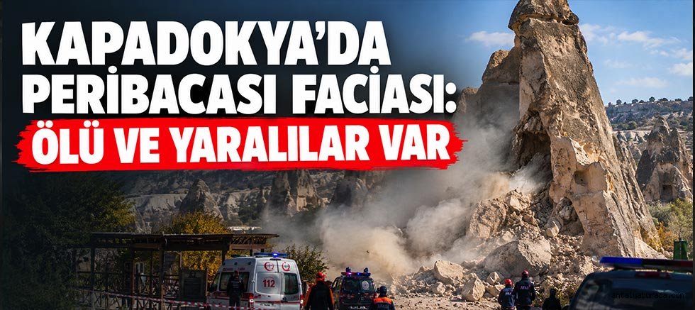 Kapadokya'da Peribacası Faciası: Ölü ve yaralılar var 