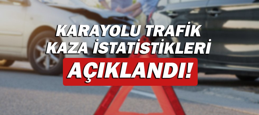Karayolu trafik kaza istatistikleri açıklandı!