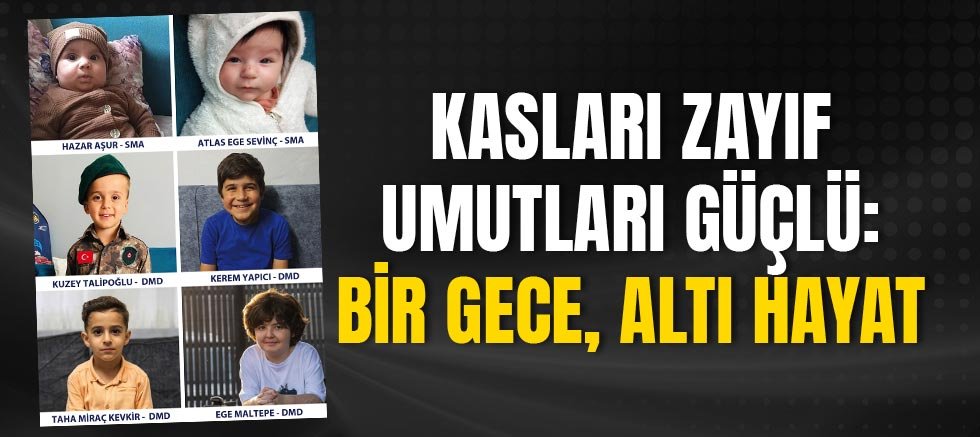 Kasları zayıf umutları güçlü: Bir gece, altı hayat