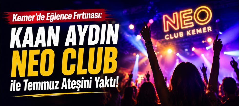 Kemer’de Eğlence Fırtınası: Kaan Aydın Neo Club ile Temmuz Ateşini Yaktı!