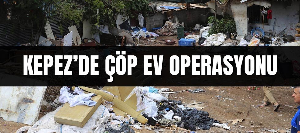 Kepez’de çöp ev operasyonu
