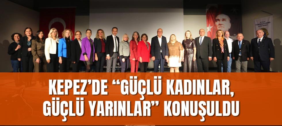 Kepez’de “Güçlü Kadınlar, Güçlü Yarınlar” konuşuldu