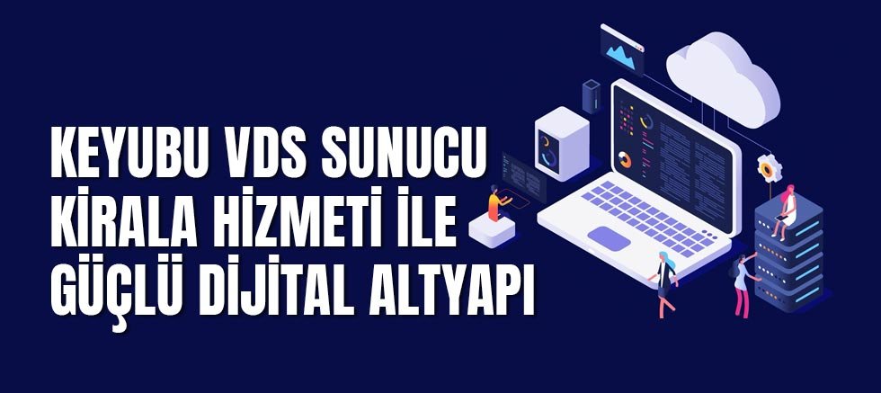Keyubu Vds Sunucu Kirala Hizmeti İle Güçlü Dijital Altyapı