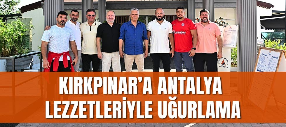 Kırkpınar’a Antalya lezzetleriyle uğurlama