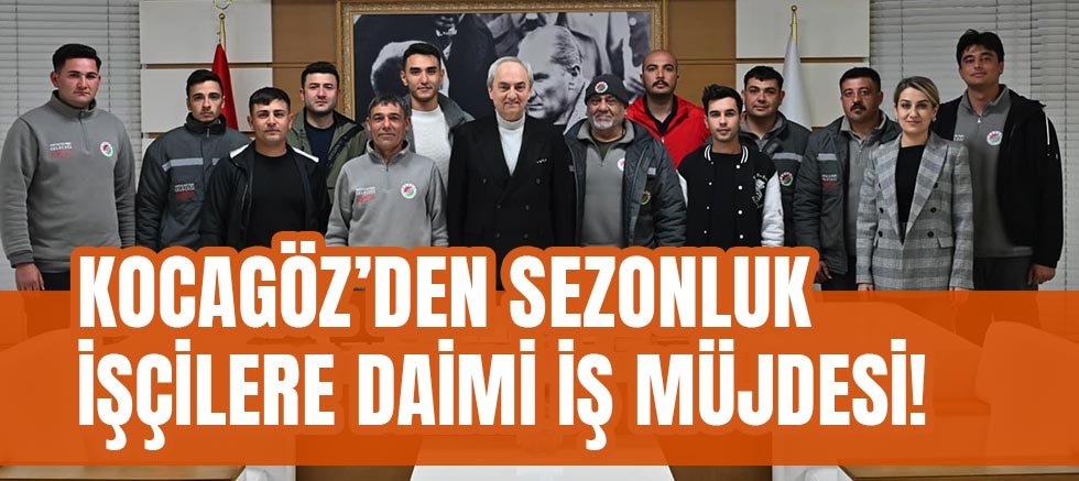 Kocagöz’den sezonluk işçilere daimi iş müjdesi!