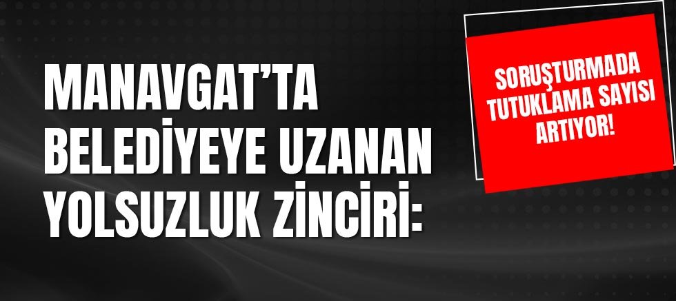 Manavgat’ta Yolsuzluk Soruşturmasında Yeni Tutuklamalar!