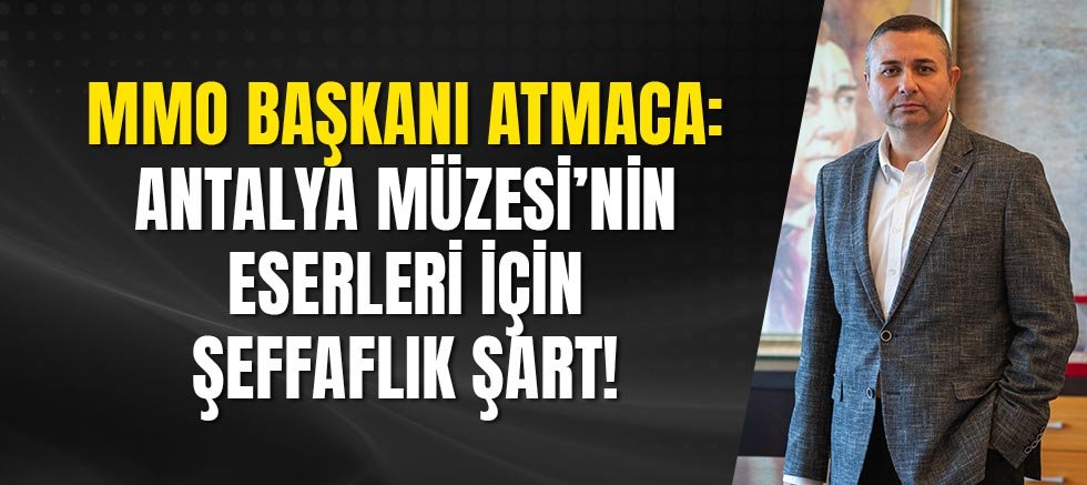 MMO Başkanı Atmaca: Antalya Müzesi’nin Eserleri İçin Şeffaflık Şart!