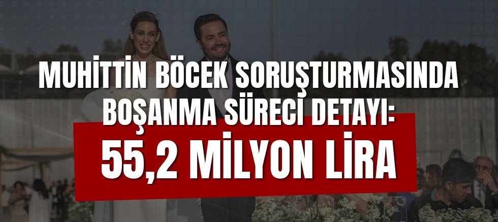 Muhittin Böcek Soruşturmasında Boşanma Süreci Detayı: 55,2 Milyon Lira