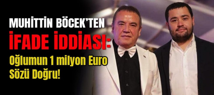 Muhittin Böcek’ten ifade iddiası: Oğlumun 1 milyon euro sözü doğru