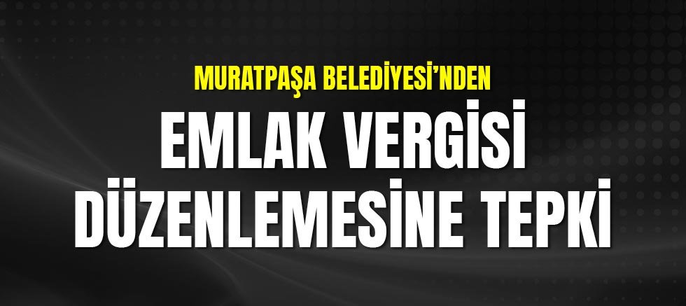 Muratpaşa Belediyesi’nden Emlak Vergisi Düzenlemesine Tepki