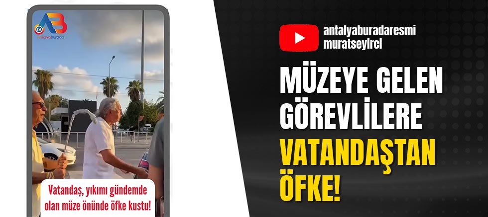Müzeye gelen görevlilere vatandaştan öfke!