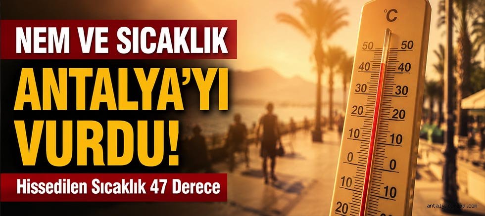 Nem ve Sıcaklık Antalya'yı Vurdu: Hissedilen Sıcaklık 47 Derece