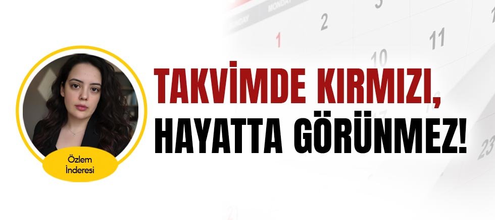 Özlem İnderesi yazdı... Takvimde Kırmızı, Hayatta Görünmez!