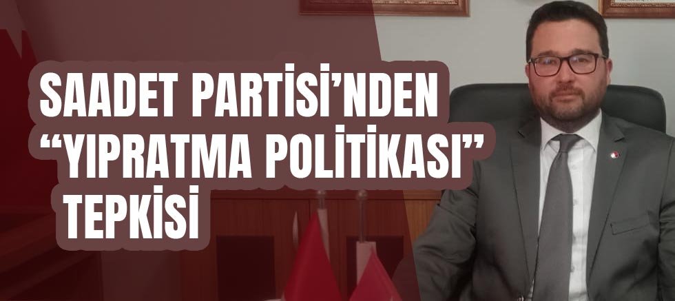 Saadet Partisi’nden “Yıpratma Politikası” Tepkisi